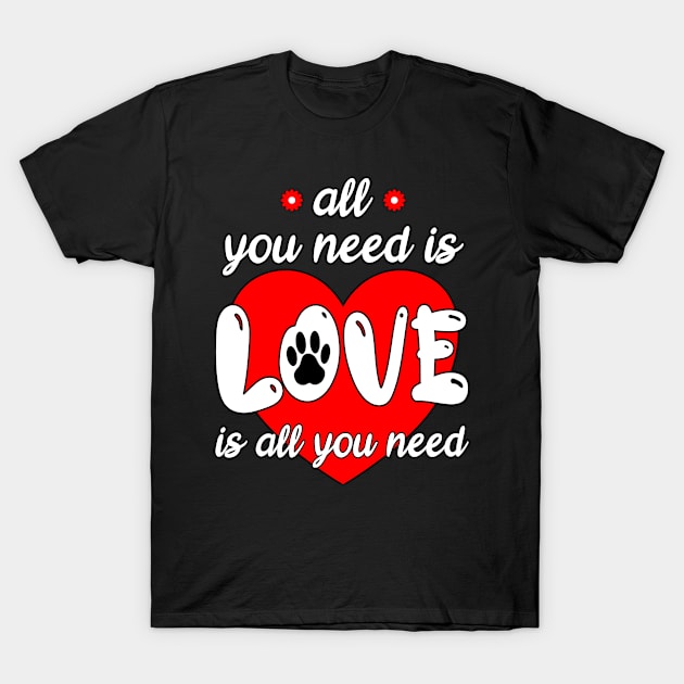 ALL YOU NEED IS LOVE - LOVE IS ALL YOU NEED - ANIMALS PET OWNER GIFTS - DARK COLORS T-Shirt by PorcupineTees